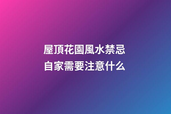 屋頂花園風水禁忌 自家需要注意什么